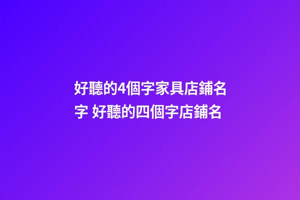 好聽的4個字家具店鋪名字 好聽的四個字店鋪名-第1張-店鋪起名-玄機派